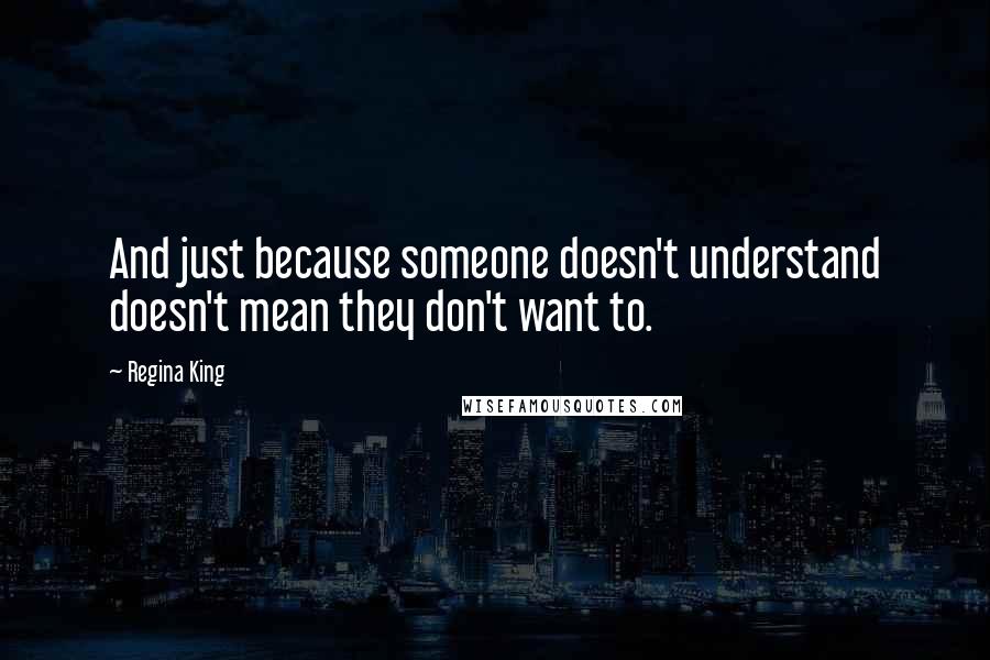 Regina King Quotes: And just because someone doesn't understand doesn't mean they don't want to.
