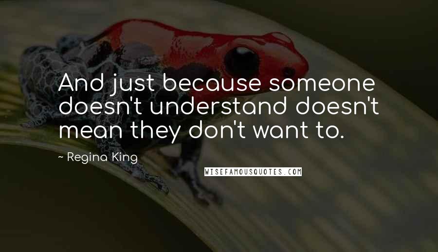 Regina King Quotes: And just because someone doesn't understand doesn't mean they don't want to.