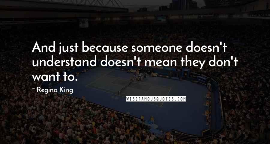 Regina King Quotes: And just because someone doesn't understand doesn't mean they don't want to.