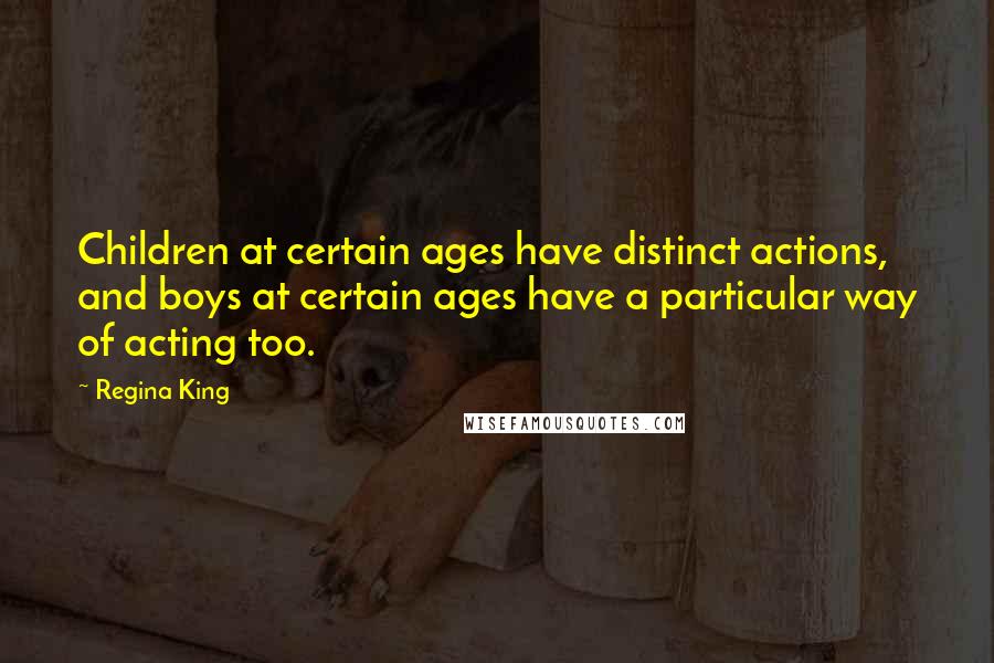 Regina King Quotes: Children at certain ages have distinct actions, and boys at certain ages have a particular way of acting too.