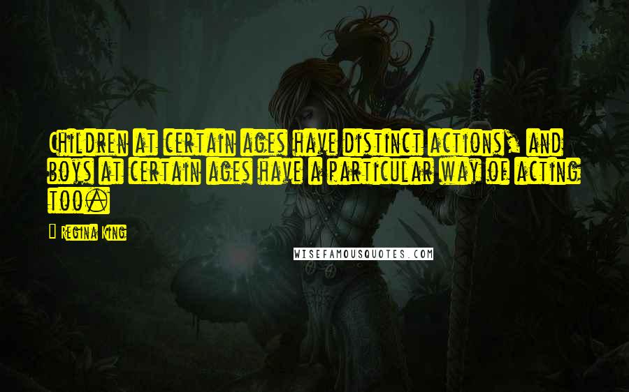 Regina King Quotes: Children at certain ages have distinct actions, and boys at certain ages have a particular way of acting too.