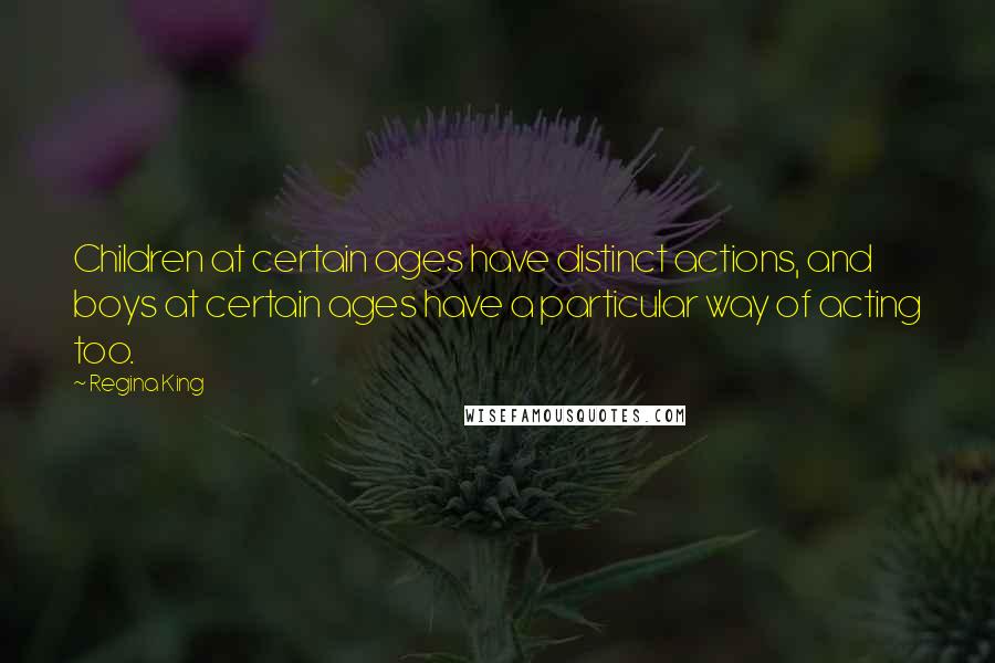 Regina King Quotes: Children at certain ages have distinct actions, and boys at certain ages have a particular way of acting too.