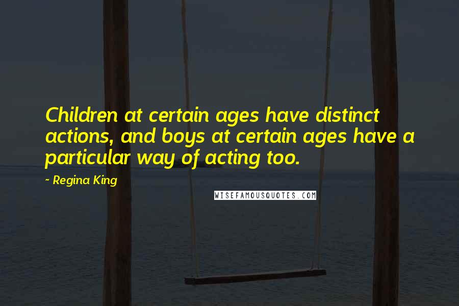 Regina King Quotes: Children at certain ages have distinct actions, and boys at certain ages have a particular way of acting too.