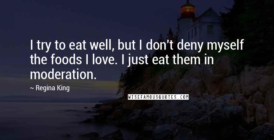 Regina King Quotes: I try to eat well, but I don't deny myself the foods I love. I just eat them in moderation.