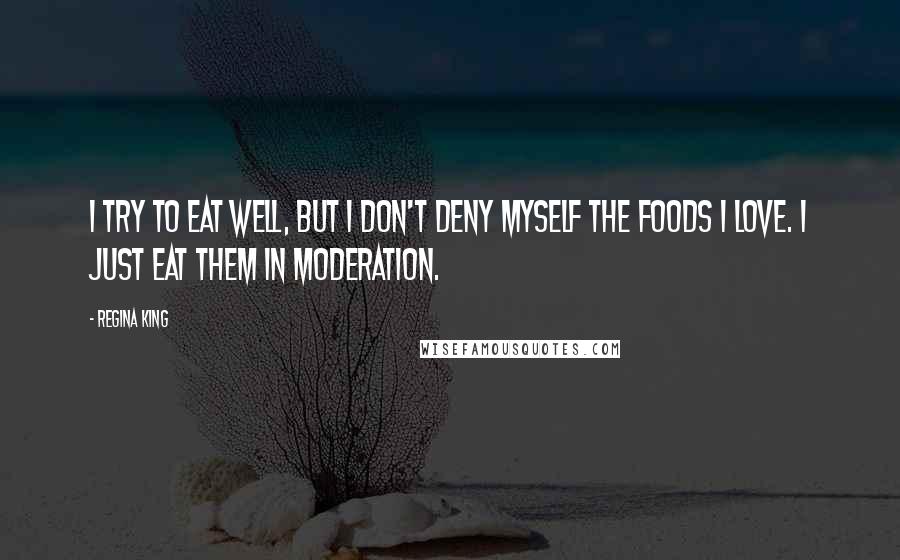 Regina King Quotes: I try to eat well, but I don't deny myself the foods I love. I just eat them in moderation.