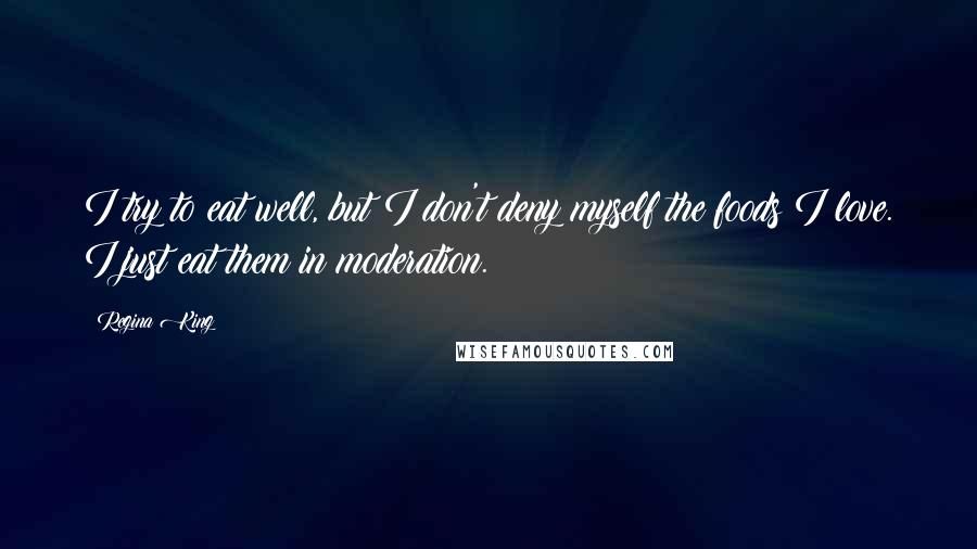 Regina King Quotes: I try to eat well, but I don't deny myself the foods I love. I just eat them in moderation.