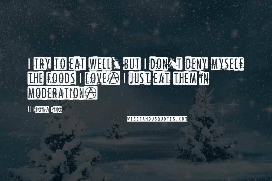 Regina King Quotes: I try to eat well, but I don't deny myself the foods I love. I just eat them in moderation.