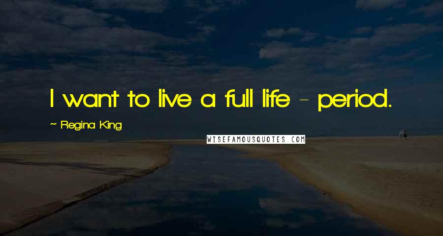 Regina King Quotes: I want to live a full life - period.