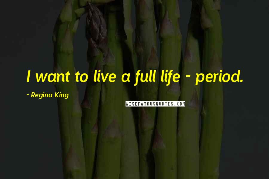 Regina King Quotes: I want to live a full life - period.
