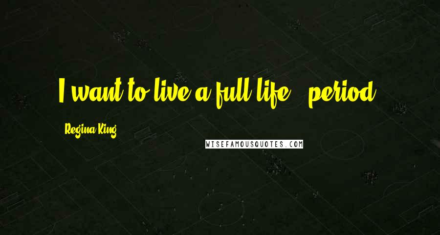 Regina King Quotes: I want to live a full life - period.