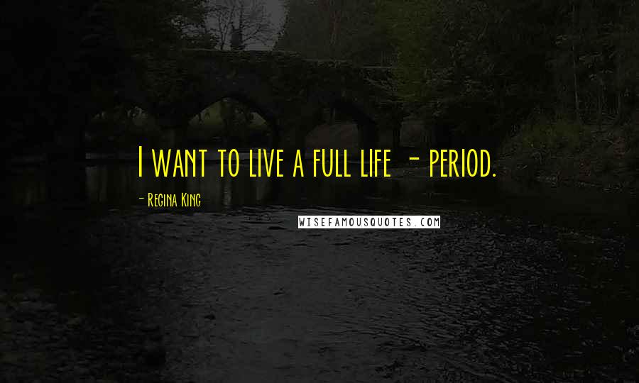 Regina King Quotes: I want to live a full life - period.