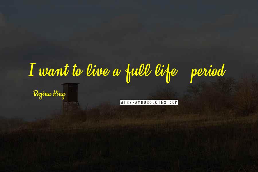 Regina King Quotes: I want to live a full life - period.
