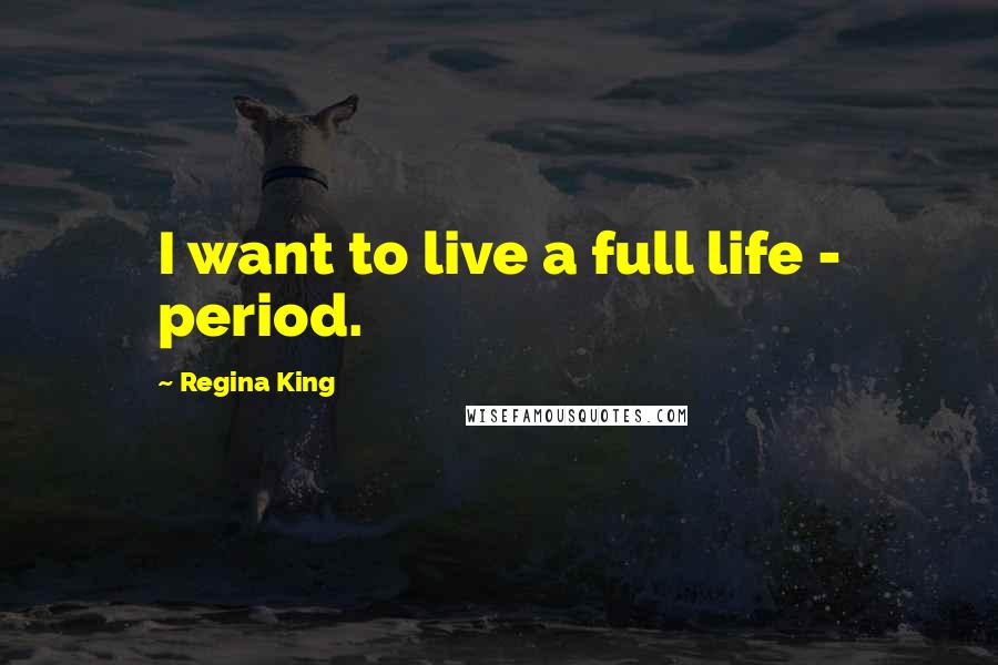 Regina King Quotes: I want to live a full life - period.