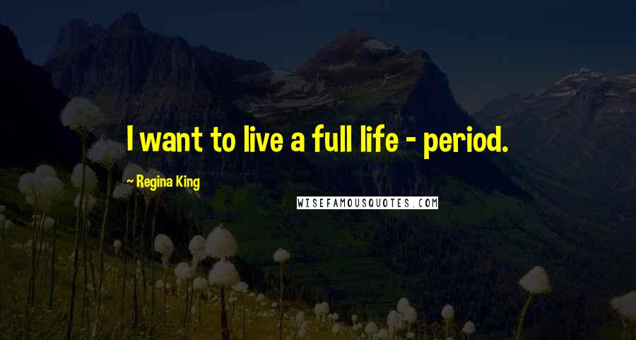 Regina King Quotes: I want to live a full life - period.