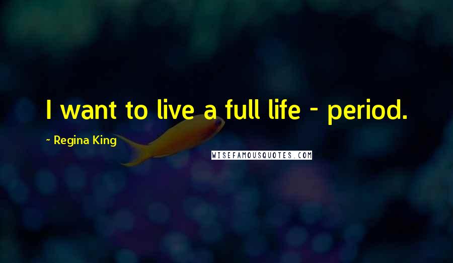 Regina King Quotes: I want to live a full life - period.