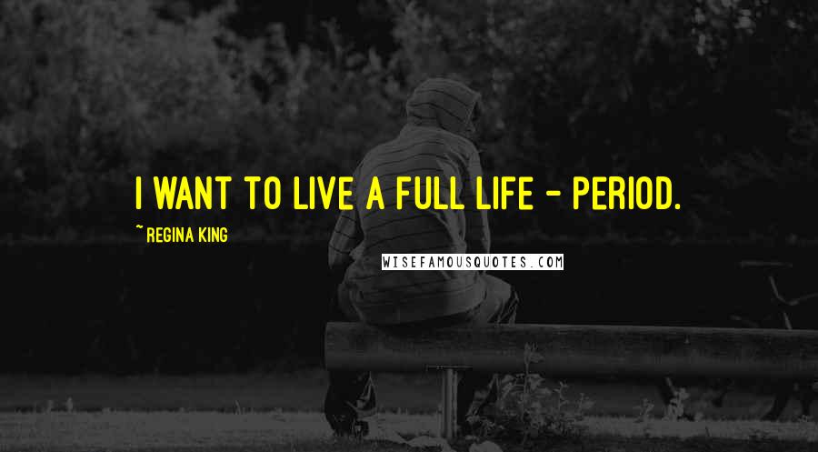 Regina King Quotes: I want to live a full life - period.