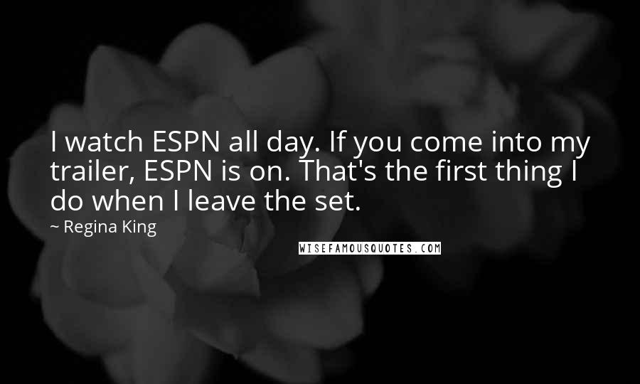 Regina King Quotes: I watch ESPN all day. If you come into my trailer, ESPN is on. That's the first thing I do when I leave the set.