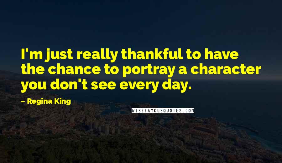 Regina King Quotes: I'm just really thankful to have the chance to portray a character you don't see every day.