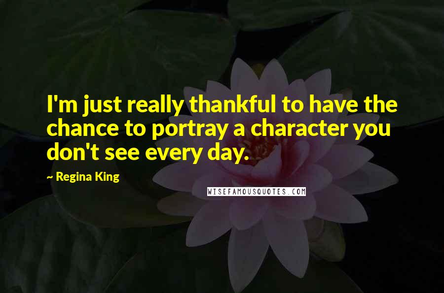 Regina King Quotes: I'm just really thankful to have the chance to portray a character you don't see every day.