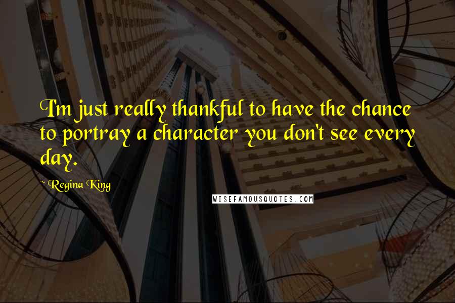 Regina King Quotes: I'm just really thankful to have the chance to portray a character you don't see every day.