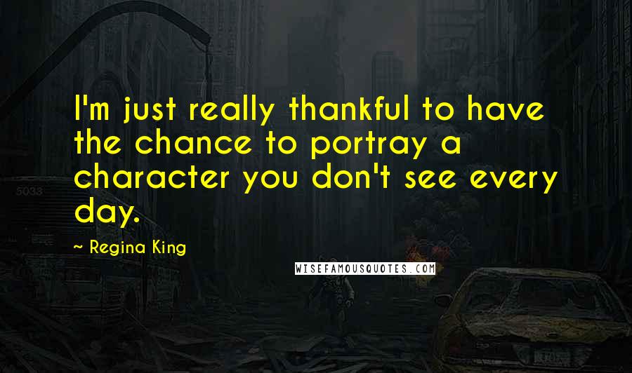 Regina King Quotes: I'm just really thankful to have the chance to portray a character you don't see every day.