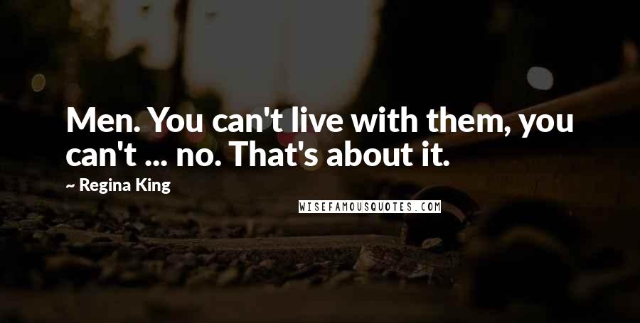 Regina King Quotes: Men. You can't live with them, you can't ... no. That's about it.