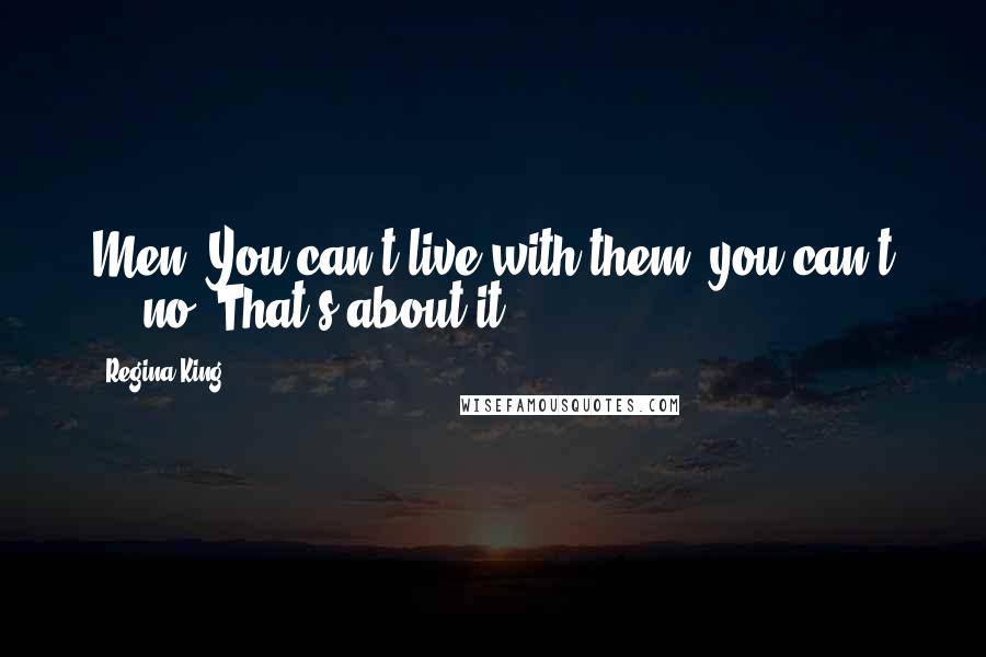 Regina King Quotes: Men. You can't live with them, you can't ... no. That's about it.
