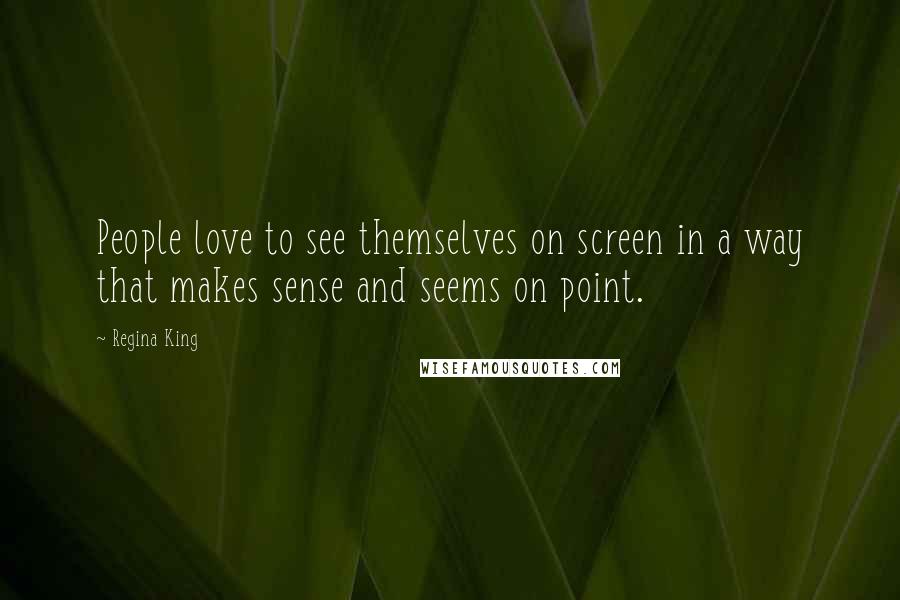 Regina King Quotes: People love to see themselves on screen in a way that makes sense and seems on point.