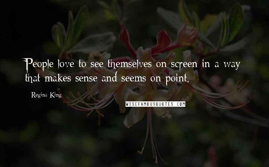 Regina King Quotes: People love to see themselves on screen in a way that makes sense and seems on point.