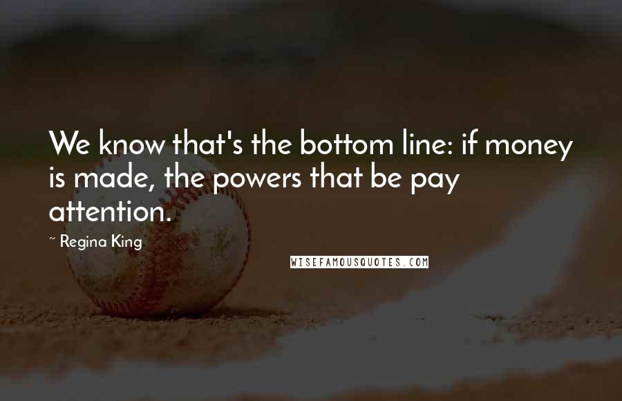 Regina King Quotes: We know that's the bottom line: if money is made, the powers that be pay attention.