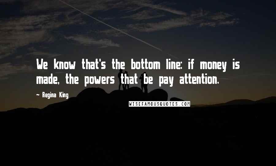 Regina King Quotes: We know that's the bottom line: if money is made, the powers that be pay attention.