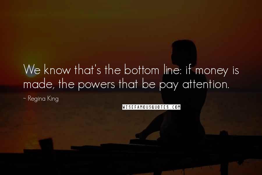 Regina King Quotes: We know that's the bottom line: if money is made, the powers that be pay attention.