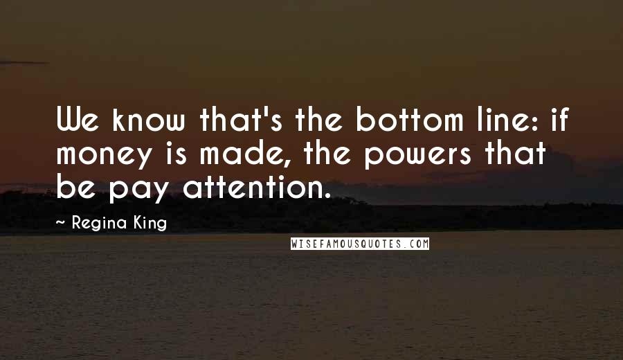 Regina King Quotes: We know that's the bottom line: if money is made, the powers that be pay attention.