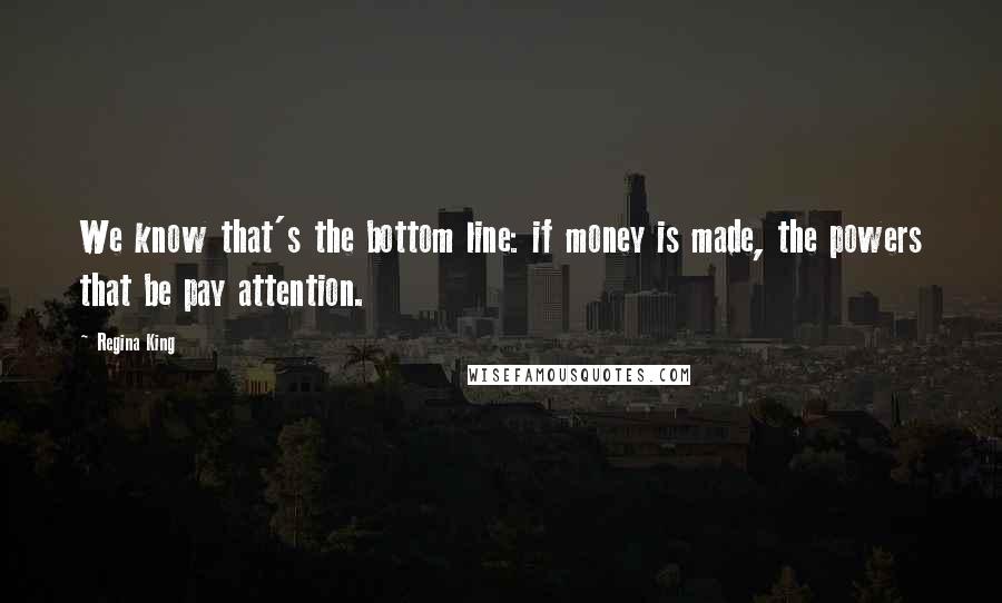 Regina King Quotes: We know that's the bottom line: if money is made, the powers that be pay attention.