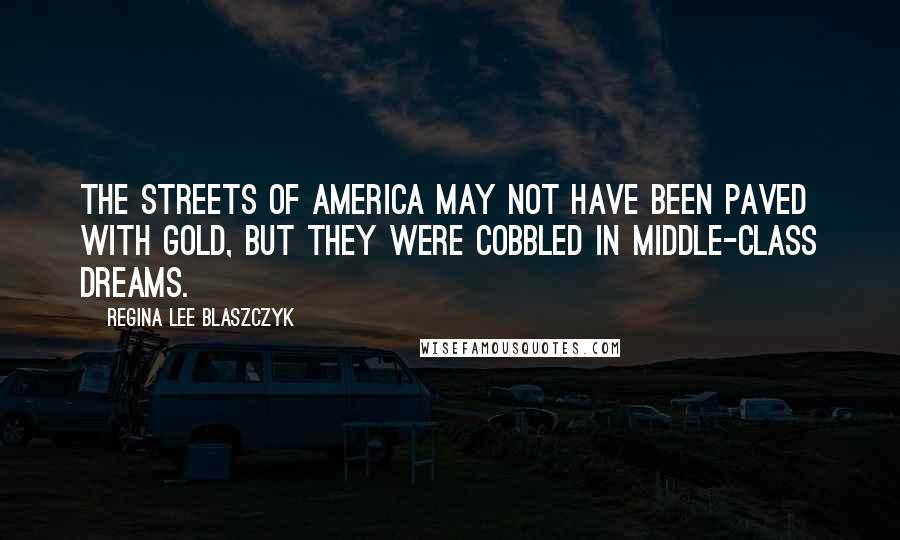 Regina Lee Blaszczyk Quotes: The streets of America may not have been paved with gold, but they were cobbled in middle-class dreams.