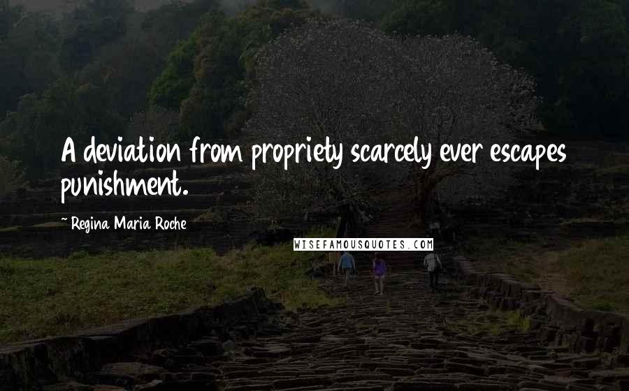 Regina Maria Roche Quotes: A deviation from propriety scarcely ever escapes punishment.