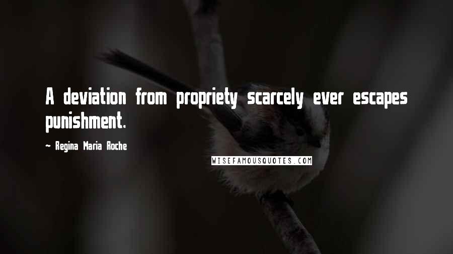 Regina Maria Roche Quotes: A deviation from propriety scarcely ever escapes punishment.