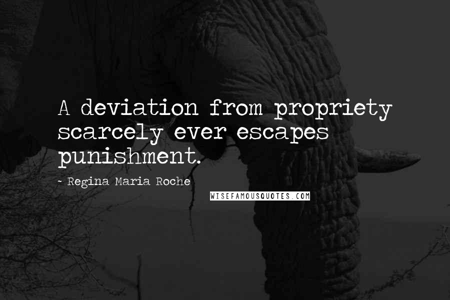 Regina Maria Roche Quotes: A deviation from propriety scarcely ever escapes punishment.