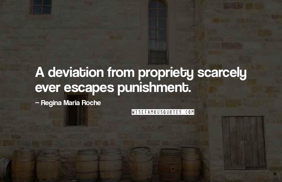 Regina Maria Roche Quotes: A deviation from propriety scarcely ever escapes punishment.