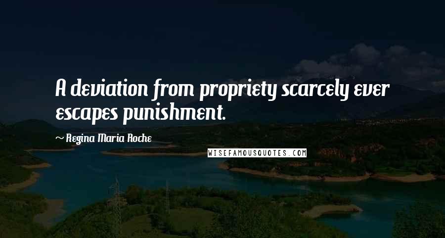 Regina Maria Roche Quotes: A deviation from propriety scarcely ever escapes punishment.