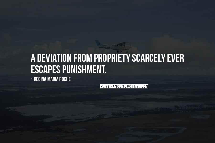 Regina Maria Roche Quotes: A deviation from propriety scarcely ever escapes punishment.