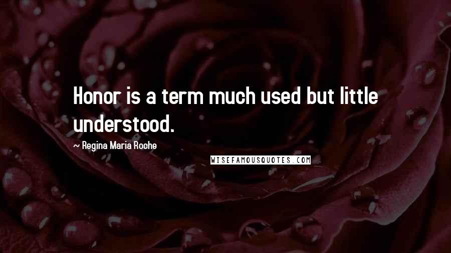 Regina Maria Roche Quotes: Honor is a term much used but little understood.