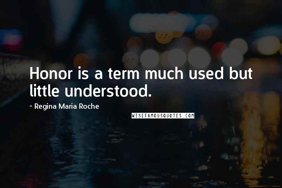 Regina Maria Roche Quotes: Honor is a term much used but little understood.