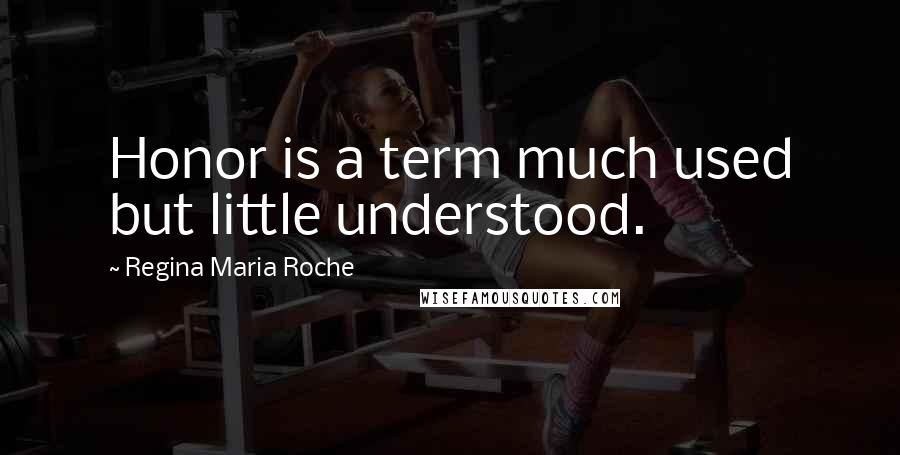 Regina Maria Roche Quotes: Honor is a term much used but little understood.