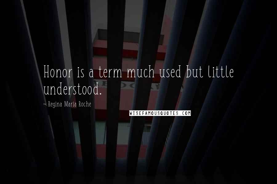 Regina Maria Roche Quotes: Honor is a term much used but little understood.