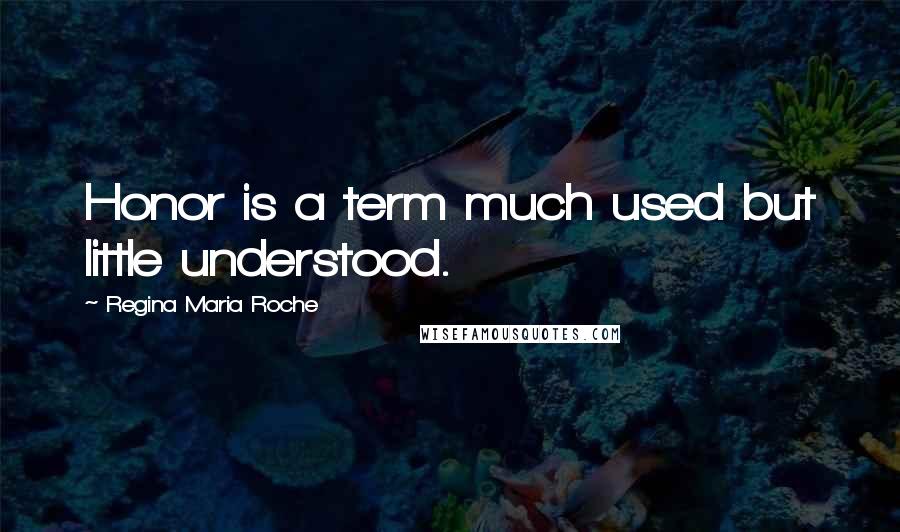 Regina Maria Roche Quotes: Honor is a term much used but little understood.