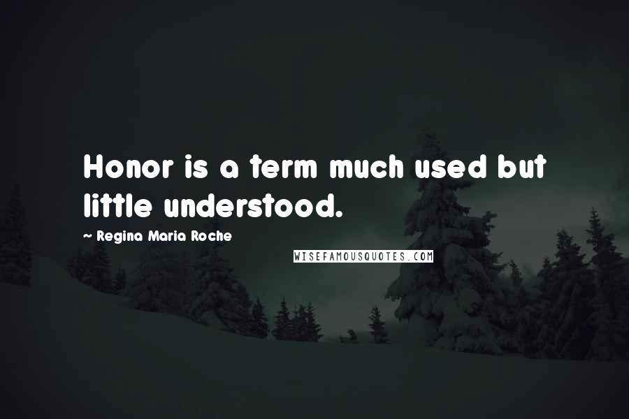 Regina Maria Roche Quotes: Honor is a term much used but little understood.