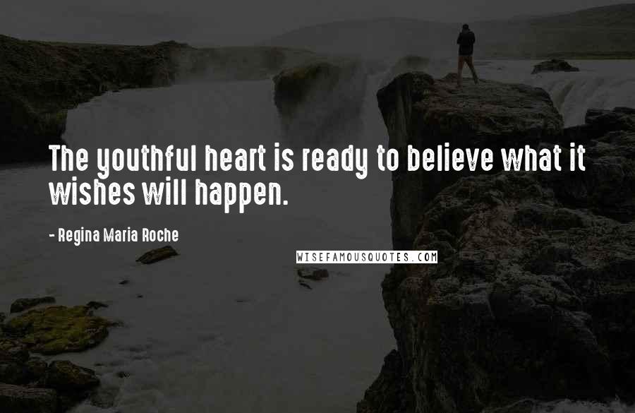 Regina Maria Roche Quotes: The youthful heart is ready to believe what it wishes will happen.