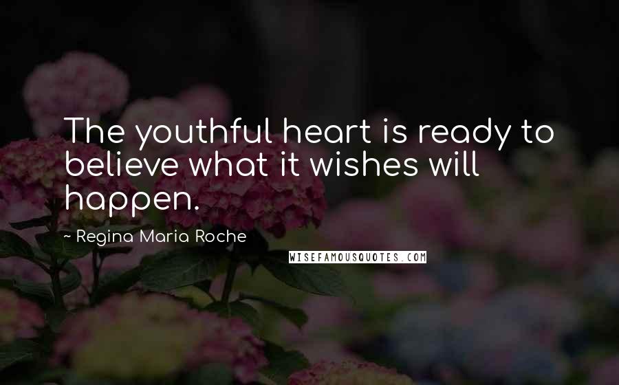 Regina Maria Roche Quotes: The youthful heart is ready to believe what it wishes will happen.