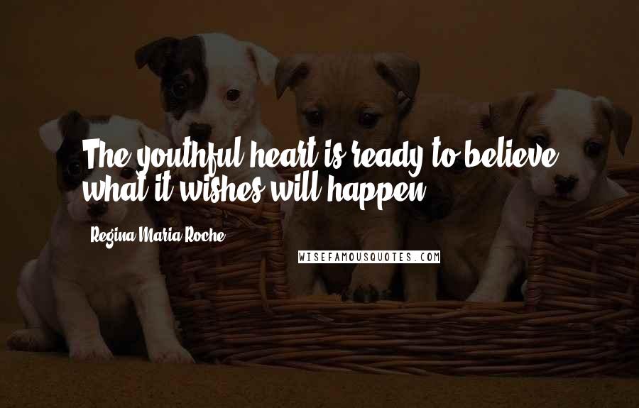 Regina Maria Roche Quotes: The youthful heart is ready to believe what it wishes will happen.